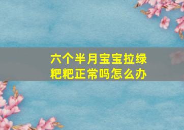 六个半月宝宝拉绿粑粑正常吗怎么办