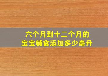 六个月到十二个月的宝宝辅食添加多少毫升