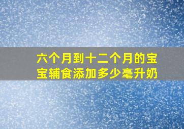 六个月到十二个月的宝宝辅食添加多少毫升奶