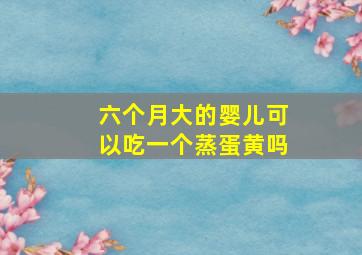 六个月大的婴儿可以吃一个蒸蛋黄吗