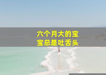 六个月大的宝宝总是吐舌头