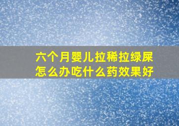 六个月婴儿拉稀拉绿屎怎么办吃什么药效果好