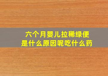 六个月婴儿拉稀绿便是什么原因呢吃什么药