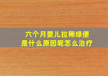 六个月婴儿拉稀绿便是什么原因呢怎么治疗