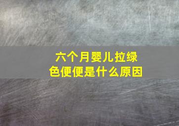 六个月婴儿拉绿色便便是什么原因