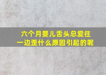 六个月婴儿舌头总爱往一边歪什么原因引起的呢