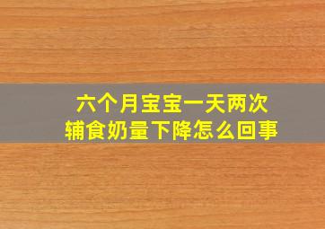 六个月宝宝一天两次辅食奶量下降怎么回事