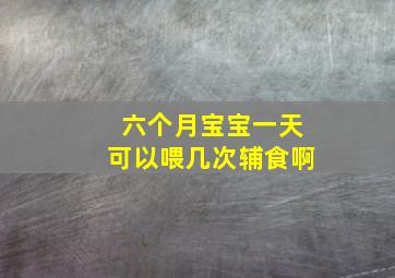 六个月宝宝一天可以喂几次辅食啊