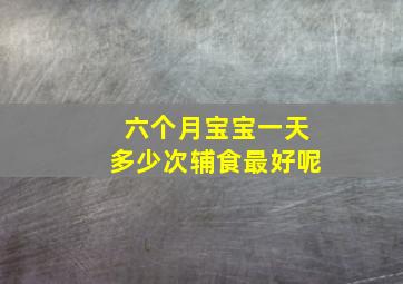 六个月宝宝一天多少次辅食最好呢