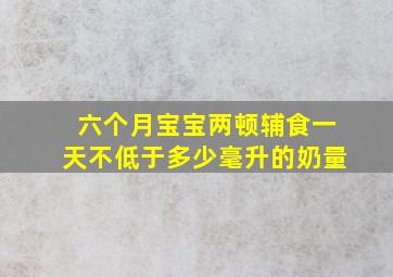 六个月宝宝两顿辅食一天不低于多少毫升的奶量