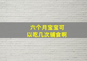 六个月宝宝可以吃几次辅食啊