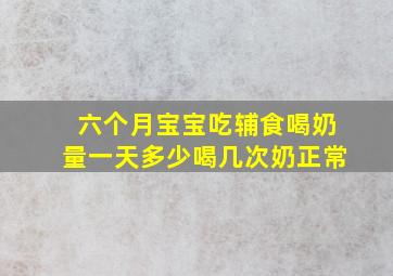 六个月宝宝吃辅食喝奶量一天多少喝几次奶正常