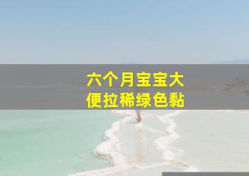 六个月宝宝大便拉稀绿色黏