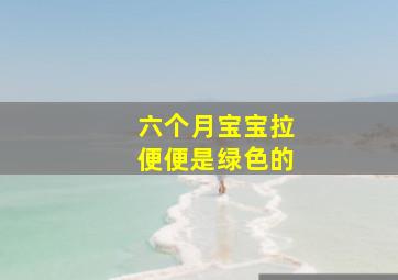 六个月宝宝拉便便是绿色的