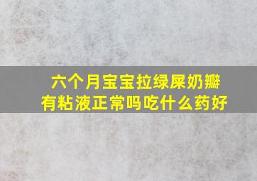 六个月宝宝拉绿屎奶瓣有粘液正常吗吃什么药好