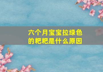 六个月宝宝拉绿色的粑粑是什么原因