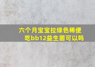 六个月宝宝拉绿色稀便吃bb12益生菌可以吗