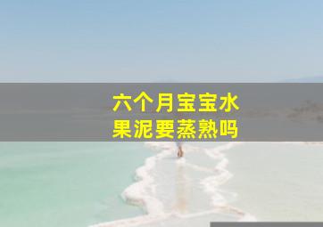 六个月宝宝水果泥要蒸熟吗