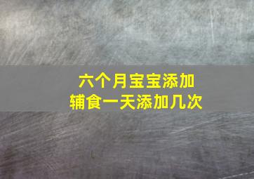 六个月宝宝添加辅食一天添加几次