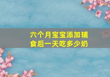 六个月宝宝添加辅食后一天吃多少奶