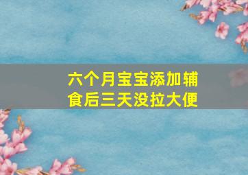 六个月宝宝添加辅食后三天没拉大便