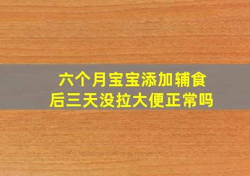 六个月宝宝添加辅食后三天没拉大便正常吗