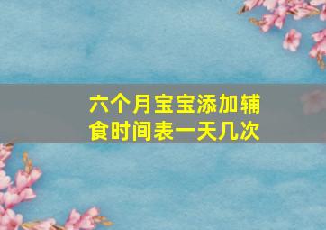 六个月宝宝添加辅食时间表一天几次