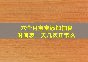 六个月宝宝添加辅食时间表一天几次正常么