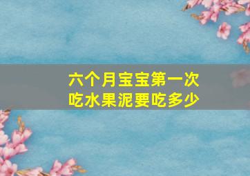 六个月宝宝第一次吃水果泥要吃多少