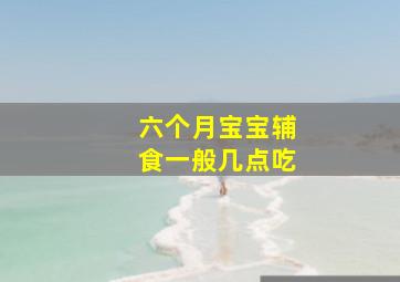 六个月宝宝辅食一般几点吃