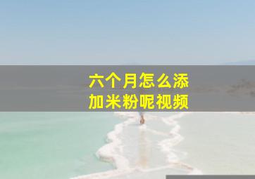 六个月怎么添加米粉呢视频