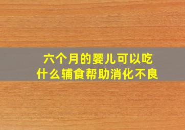 六个月的婴儿可以吃什么辅食帮助消化不良