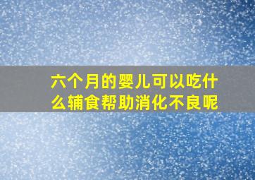 六个月的婴儿可以吃什么辅食帮助消化不良呢