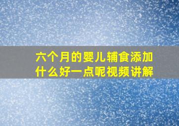 六个月的婴儿辅食添加什么好一点呢视频讲解