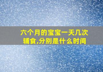 六个月的宝宝一天几次辅食,分别是什么时间