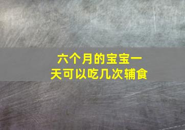 六个月的宝宝一天可以吃几次辅食