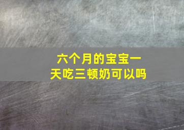 六个月的宝宝一天吃三顿奶可以吗