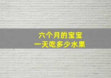 六个月的宝宝一天吃多少水果