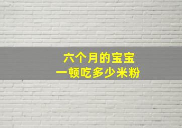 六个月的宝宝一顿吃多少米粉