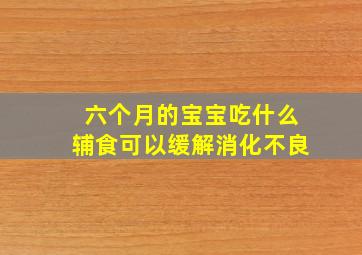 六个月的宝宝吃什么辅食可以缓解消化不良