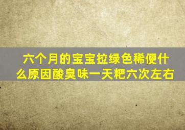 六个月的宝宝拉绿色稀便什么原因酸臭味一天粑六次左右