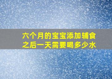 六个月的宝宝添加辅食之后一天需要喝多少水