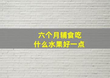 六个月辅食吃什么水果好一点