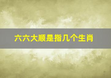 六六大顺是指几个生肖