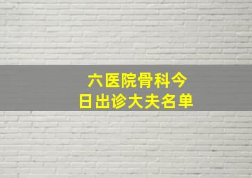 六医院骨科今日出诊大夫名单