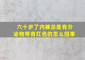 六十岁了内裤总是有分泌物带有红色的怎么回事