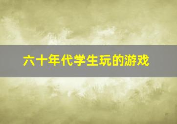 六十年代学生玩的游戏