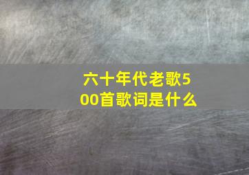 六十年代老歌500首歌词是什么