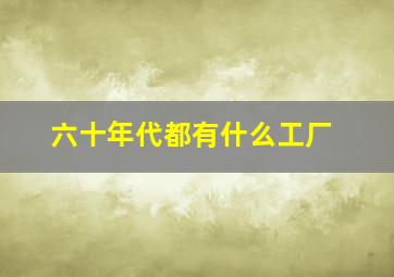 六十年代都有什么工厂