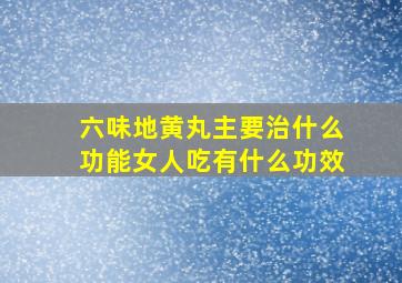 六味地黄丸主要治什么功能女人吃有什么功效